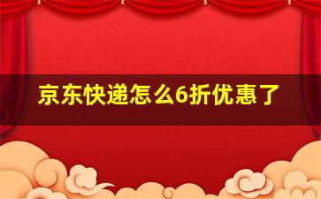 京东快递怎么6折优惠了