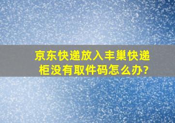 京东快递放入丰巢快递柜没有取件码怎么办?