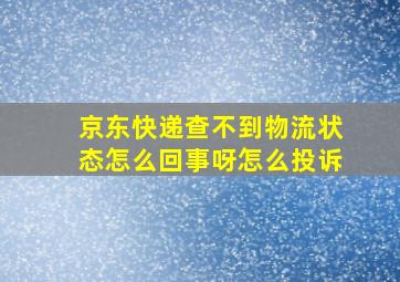 京东快递查不到物流状态怎么回事呀怎么投诉