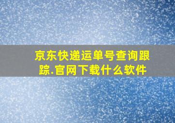 京东快递运单号查询跟踪.官网下载什么软件