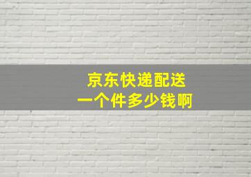 京东快递配送一个件多少钱啊