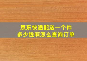 京东快递配送一个件多少钱啊怎么查询订单