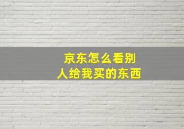 京东怎么看别人给我买的东西