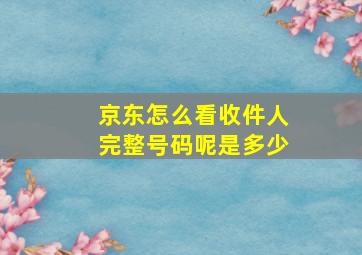 京东怎么看收件人完整号码呢是多少