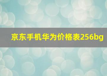 京东手机华为价格表256bg