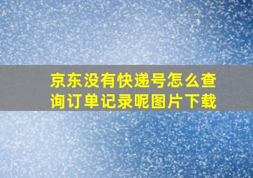 京东没有快递号怎么查询订单记录呢图片下载