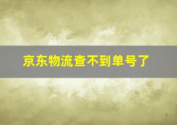 京东物流查不到单号了