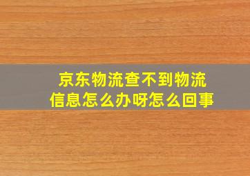 京东物流查不到物流信息怎么办呀怎么回事