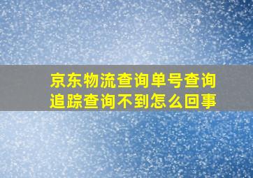 京东物流查询单号查询追踪查询不到怎么回事