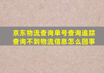 京东物流查询单号查询追踪查询不到物流信息怎么回事