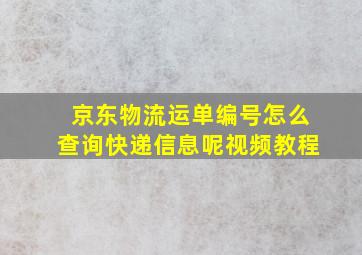 京东物流运单编号怎么查询快递信息呢视频教程