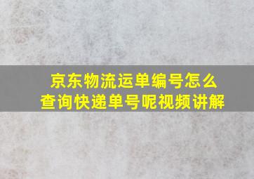 京东物流运单编号怎么查询快递单号呢视频讲解