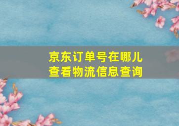 京东订单号在哪儿查看物流信息查询