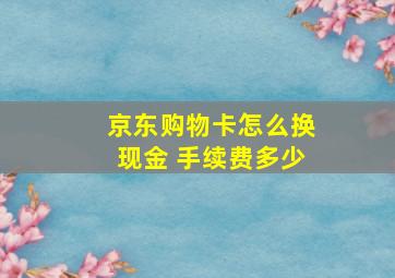 京东购物卡怎么换现金 手续费多少