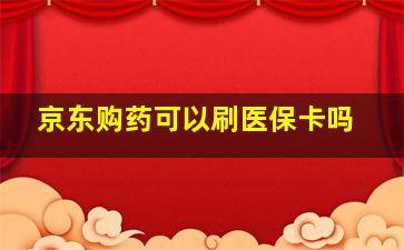 京东购药可以刷医保卡吗