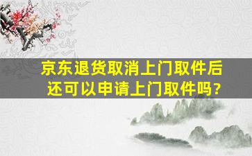 京东退货取消上门取件后还可以申请上门取件吗?