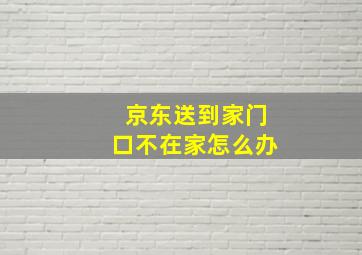 京东送到家门口不在家怎么办