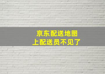 京东配送地图上配送员不见了