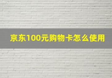 京东100元购物卡怎么使用