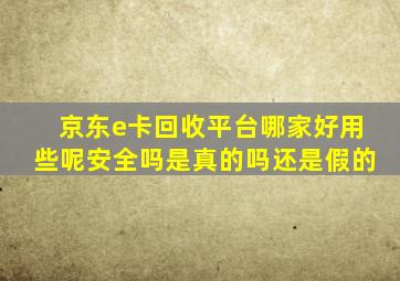 京东e卡回收平台哪家好用些呢安全吗是真的吗还是假的