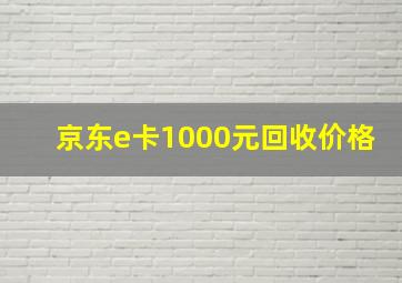 京东e卡1000元回收价格