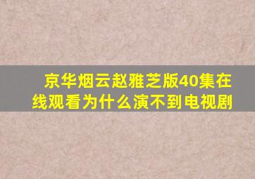 京华烟云赵雅芝版40集在线观看为什么演不到电视剧