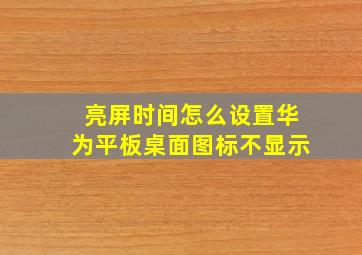 亮屏时间怎么设置华为平板桌面图标不显示