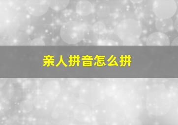 亲人拼音怎么拼