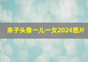 亲子头像一儿一女2024图片