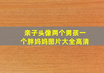 亲子头像两个男孩一个胖妈妈图片大全高清