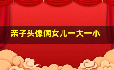 亲子头像俩女儿一大一小