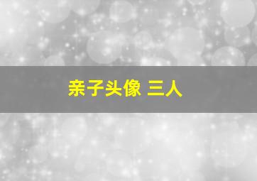 亲子头像 三人