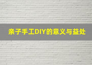 亲子手工DIY的意义与益处