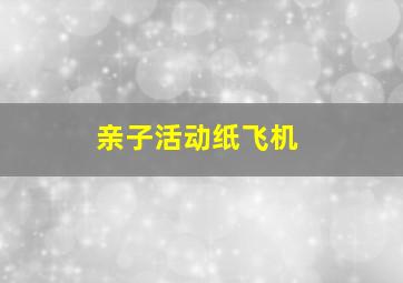 亲子活动纸飞机