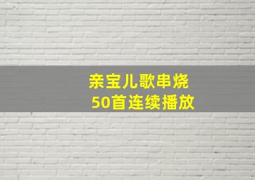 亲宝儿歌串烧50首连续播放