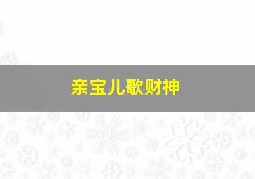 亲宝儿歌财神