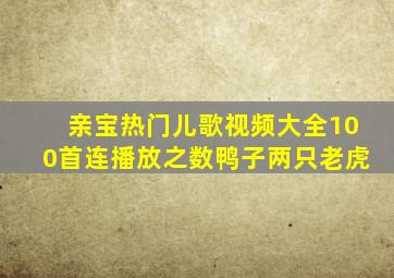 亲宝热门儿歌视频大全100首连播放之数鸭子两只老虎