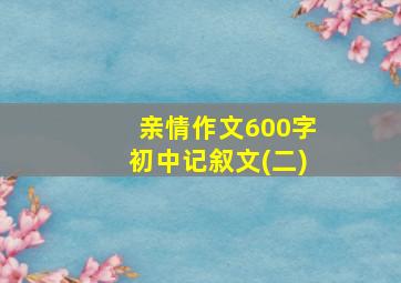 亲情作文600字初中记叙文(二)