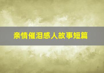 亲情催泪感人故事短篇