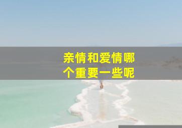 亲情和爱情哪个重要一些呢