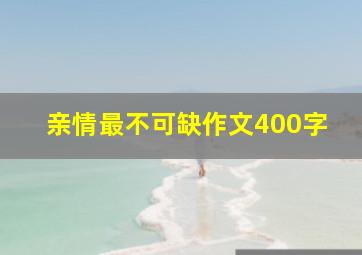 亲情最不可缺作文400字