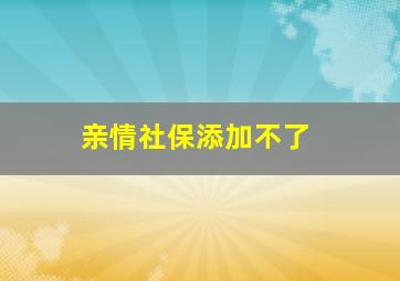 亲情社保添加不了