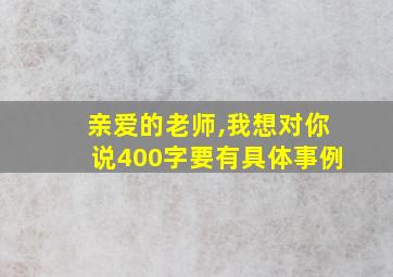 亲爱的老师,我想对你说400字要有具体事例