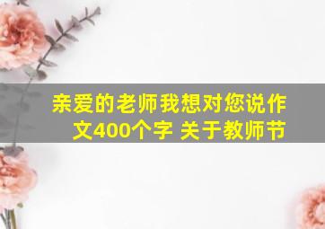 亲爱的老师我想对您说作文400个字 关于教师节