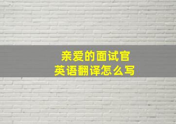 亲爱的面试官英语翻译怎么写