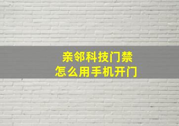 亲邻科技门禁怎么用手机开门