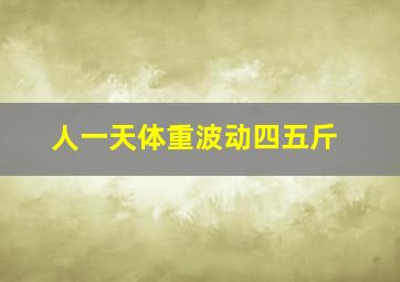 人一天体重波动四五斤