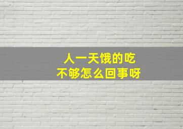 人一天饿的吃不够怎么回事呀