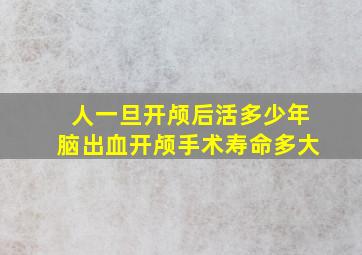 人一旦开颅后活多少年脑出血开颅手术寿命多大