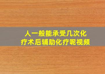 人一般能承受几次化疗术后辅助化疗呢视频